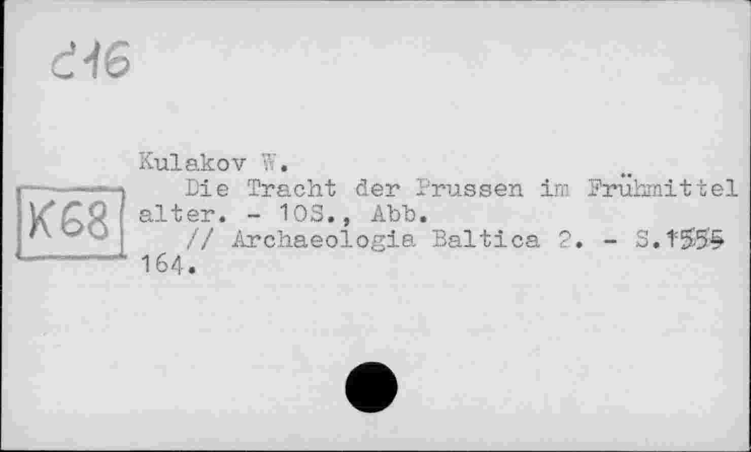 ﻿СЧ6
К 68
Kulakov W.
Die Tracht der Prussen im Frühmittel alter. - 10S., Abb.
// Archaeologia Baltica 2. - S.T5'5'£ 164.